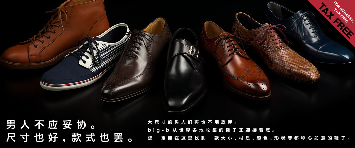FOR EMBASSY, TAX FREE / 男人不应妥协。尺寸也好,款式也罢。大尺寸的男人们再也不用放弃。 big-b从世界各地收集的鞋子正迎接着您。您一定能在这里找到一款大小、材质、颜色、形状等都称心如意的鞋子。